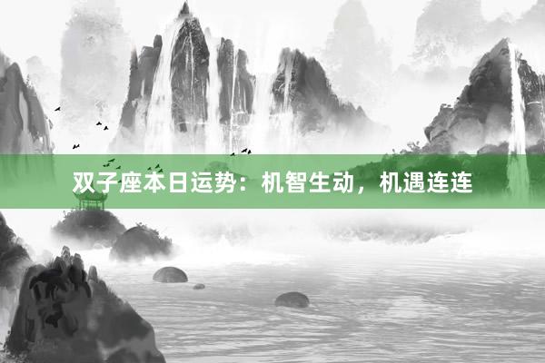 双子座本日运势：机智生动，机遇连连