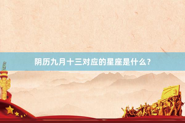 阴历九月十三对应的星座是什么？